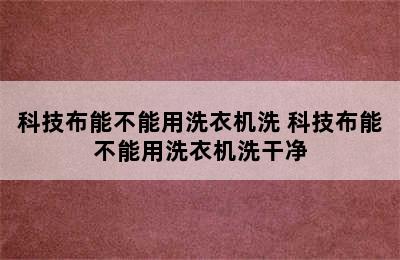 科技布能不能用洗衣机洗 科技布能不能用洗衣机洗干净